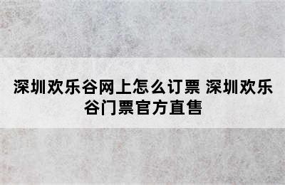 深圳欢乐谷网上怎么订票 深圳欢乐谷门票官方直售